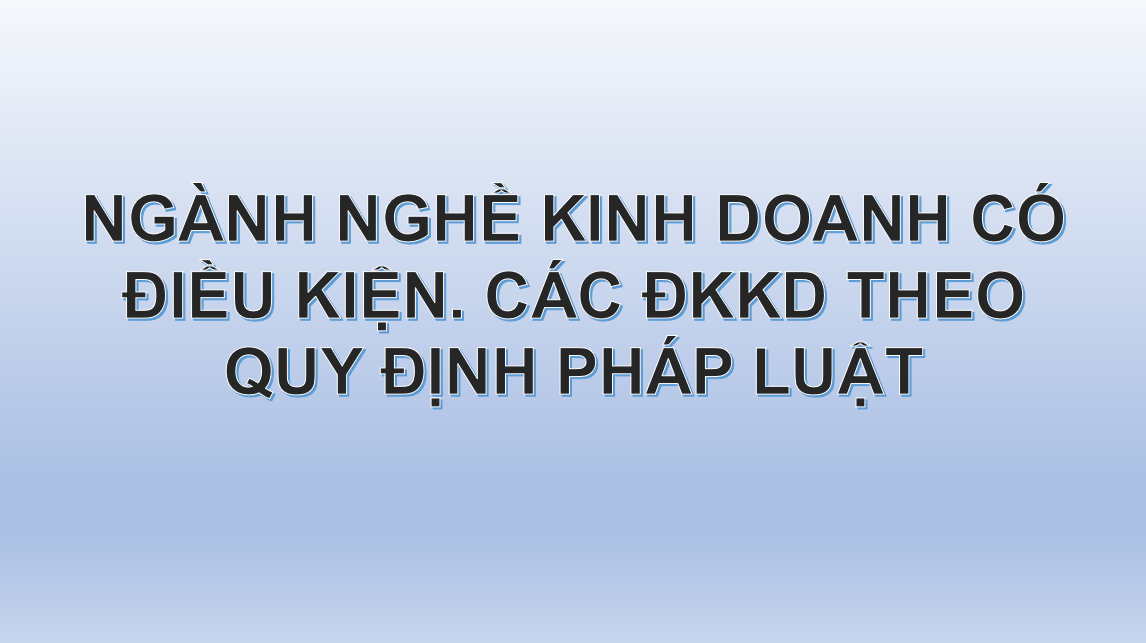 NGÀNH NGHỀ KINH DOANH CÓ ĐIỀU KIỆN. CÁC ĐKKD THEO QUY ĐỊNH PHÁP LUẬT