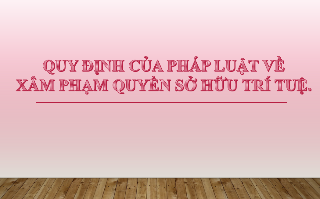 XÂM PHẠM QUYỀN SỞ HỮU TRÍ TUỆ. HÌNH THỨC XỬ LÝ.